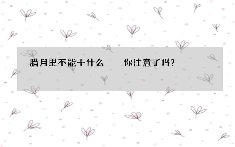 腊月里不能干什么  你注意了吗？